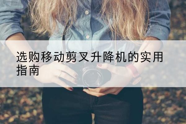 乌达移动剪叉升降机怎么选-选购移动剪叉升降机的实用指南