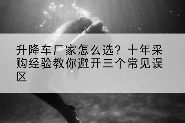 乌达升降车厂家-怎么选?十年采购经验教你避开三个常见误区