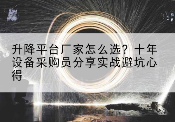 乌达升降平台厂家-怎么选？十年设备采购员分享实战避坑心得