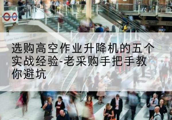 乌达高空作业升降机厂家-选购高空作业升降机的五个实战经验-老采购手把手教你避坑