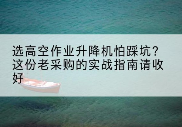 乌达高空作业升降机厂家推荐-选高空作业升降机怕踩坑？这份老采购的实战指南请收好