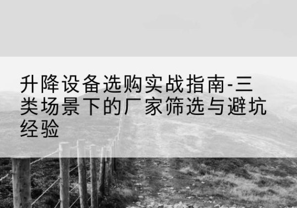 乌达移动式升降机厂家推荐-升降设备选购实战指南-三类场景下的厂家筛选与避坑经验