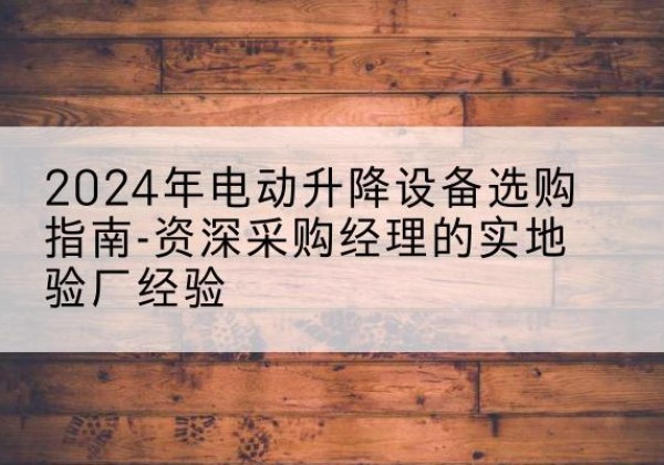 乌达电动剪叉升降平台厂家-2024年电动升降设备选购指南-资深采购经理的实地验厂经验
