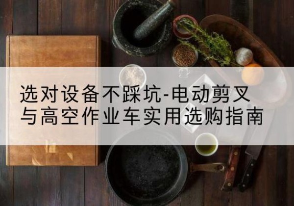 乌达电动剪叉升降平台怎么选-选对设备不踩坑-电动剪叉与高空作业车实用选购指南