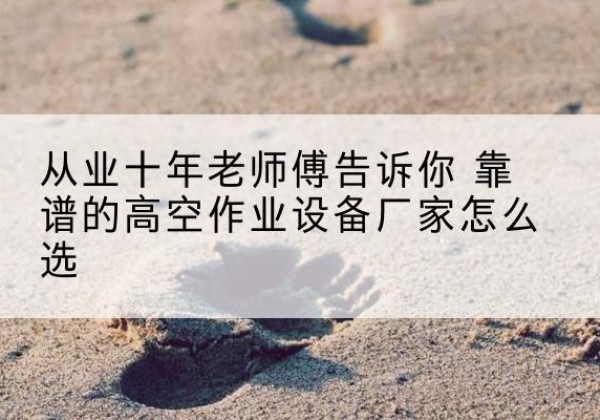 乌达高空作业升降机厂家推荐-从业十年老师傅告诉你 靠谱的高空作业设备厂家怎么选