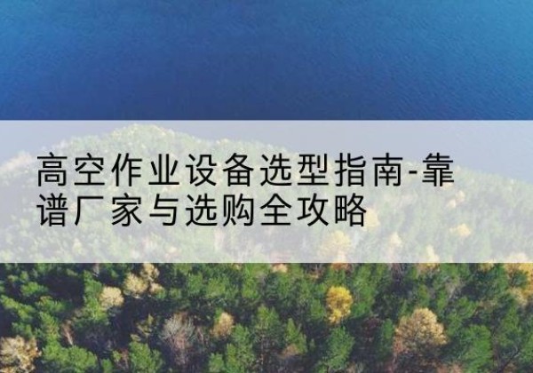 乌达升降车厂家-高空作业设备选型指南-靠谱厂家与选购全攻略