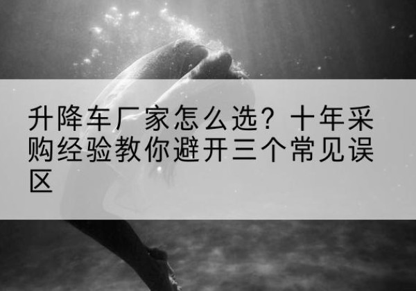乌达升降车厂家-怎么选？十年采购经验教你避开三个常见误区